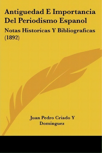 Antiguedad E Importancia Del Periodismo Espanol, De Juan Pedro Criado Y Dominguez. Editorial Kessinger Publishing, Tapa Blanda En Español