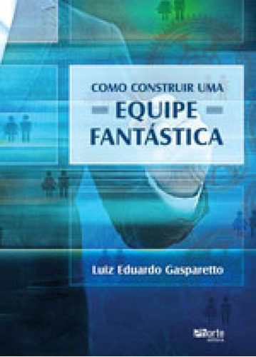 Como Construir Uma Equipe Fantastica, De Gasparetto, Luiz Eduardo. Editora Phorte, Capa Mole Em Português
