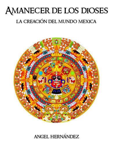 Libro: Amanecer De Los Dioses: La Creación Del Mundo Mexica 
