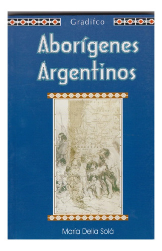 Aborigenes Argentinos, María Delia Solá, Editorial Gradifco.