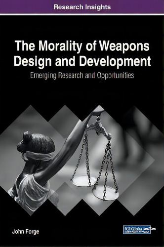 The Morality Of Weapons Design And Development: Emerging Research And Opportunities, De John Forge. Research Insights, Vol. 1. Editorial Igi Global, Tapa Dura En Inglés