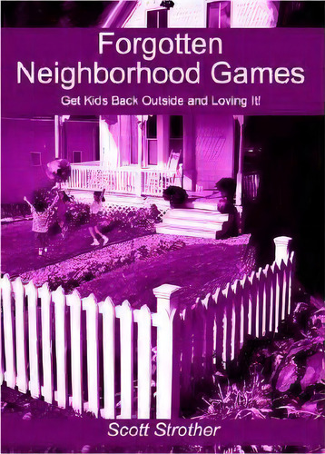 Forgotten Neighborhood Games: Get Kids Back Outside And Loving It!, De Scott Strother., Vol. 1. Editorial Authorhouse, Tapa Blanda En Inglés