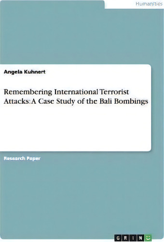 Remembering International Terrorist Attacks : A Case Study Of The Bali Bombings, De Angela Kuhnert., Vol. 1. Editorial Grin Publishing, Tapa Blanda En Inglés