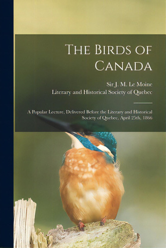 The Birds Of Canada [microform]: A Popular Lecture, Delivered Before The Literary And Historical ..., De Le Moine, J. M. (james Macpherson) S.. Editorial Legare Street Pr, Tapa Blanda En Inglés