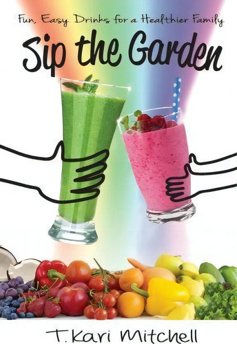 Sip The Garden: Fun, Easy Drinks For A Healthier Family, De T Kari Mitchell., Vol. 1. Editorial Lifestyle 120, Tapa Blanda En Inglés
