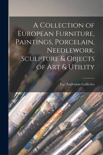 A Collection Of European Furniture, Paintings, Porcelain, Needlework, Sculpture & Objects Of Art ..., De Anderson Galleries, Inc. Editorial Hassell Street Pr, Tapa Blanda En Inglés