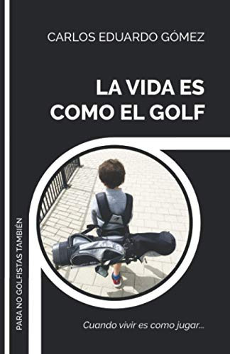 La Vida Es Como El Golf Cuando Vivir Es Como Jugar..., de Gomez, Carlos  Eduardo. Editorial Independently Published, tapa blanda en español, 2020