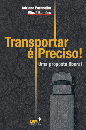 Transportar é preciso! Uma análise liberal sobre os desafios dos transportes no Brasil, de Paranaíba, Adriano. LVM Editora Ltda, capa mole em português, 2019