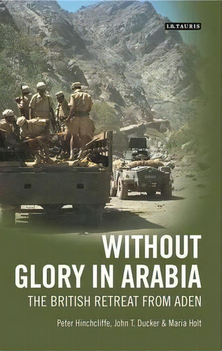 Without Glory In Arabia : The British Retreat From Aden, De Peter Hinchcliffe. Editorial Bloomsbury Publishing Plc, Tapa Blanda En Inglés