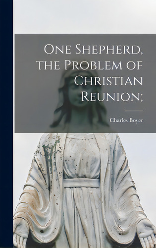 One Shepherd, The Problem Of Christian Reunion;, De Boyer, Charles 1884-1980., Vol. 1. Editorial Hassell Street Pr, Tapa Dura En Inglés