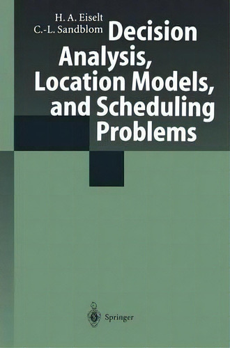 Decision Analysis, Location Models, And Scheduling Problems, De H. A. Eiselt. Editorial Springer Verlag Berlin Heidelberg Gmbh Co Kg, Tapa Blanda En Inglés