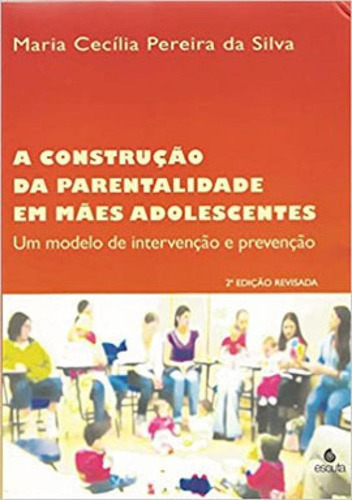 A Construção Da Parentalidade Em Mães Adolescentes: Um Modelo De Intervenção E Prevenção, De Silva, Maria Cecília Pereira Da. Editora Escuta, Capa Mole Em Português