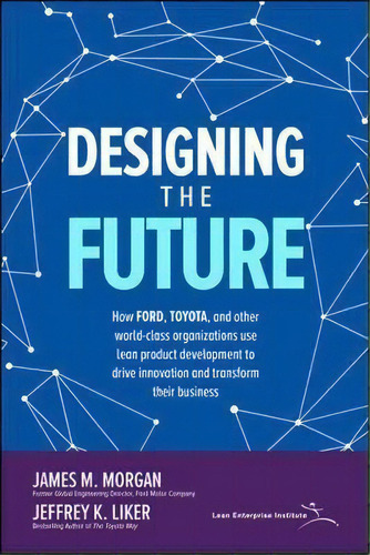 Designing The Future: How Ford, Toyota, And Other World-class Organizations Use Lean Product Deve..., De James Morgan. Editorial Mcgraw-hill Education, Tapa Dura En Inglés