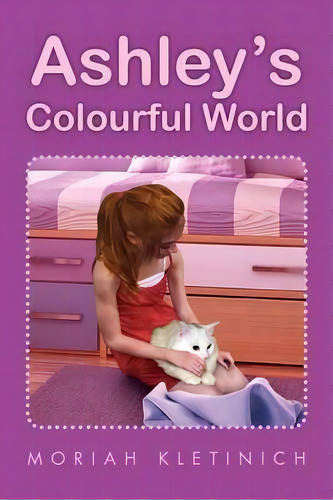 Ashley's Colourful World, De Moriah Kletinich. Editorial Xlibris, Tapa Blanda En Inglés