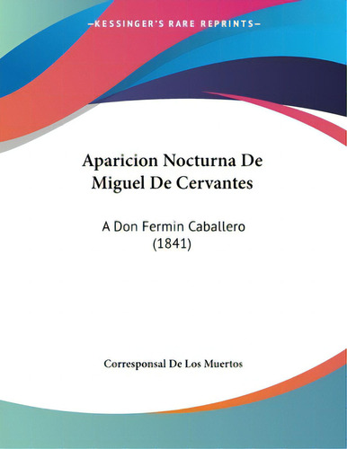 Aparicion Nocturna De Miguel De Cervantes: A Don Fermin Caballero (1841), De Muertos, Corresponsal De Los. Editorial Kessinger Pub Llc, Tapa Blanda En Español