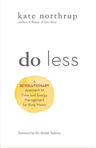 Do Less: A Revolutionary Approach To Time And Energy Managem