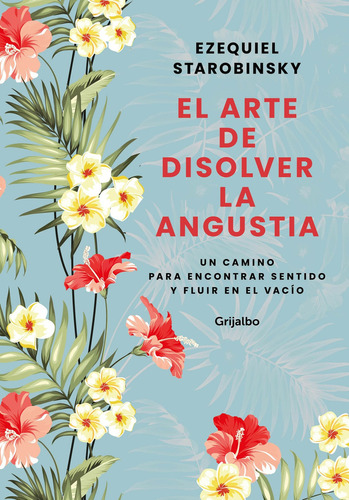 El Arte De Disolver La Angustia: Un Camino Para Encontrar Sentido Y Fluir En El Vacío, De Ezequiel Starobinsky., Vol. 1.0. Editorial Grijalbo, Tapa Blanda, Edición 1 En Español, 2024