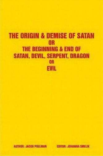 The Origin & Demise Of Satan : Or The Beginning & End Of Satan, Devil, Serpent, Dragon Or Evil, De Jacob Poelman. Editorial Authorhouse, Tapa Dura En Inglés, 2009