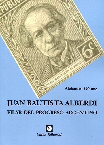 Juan Bautista Alberdi - Pilar Del Progreso Argentino - Gomez