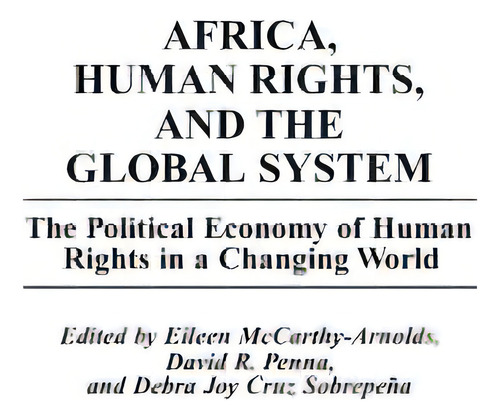 Africa, Human Rights, And The Global System: The Political Economy Of Human Rights In A Changing ..., De Mccarthy-arnolds, Eileen. Editorial Praeger Frederick A, Tapa Dura En Inglés