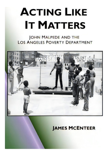 Acting Like It Matters: John Malpede And The Los Angeles Poverty Department, De Mcenteer, James., Vol. 1. Editorial Createspace, Tapa Blanda En Inglés
