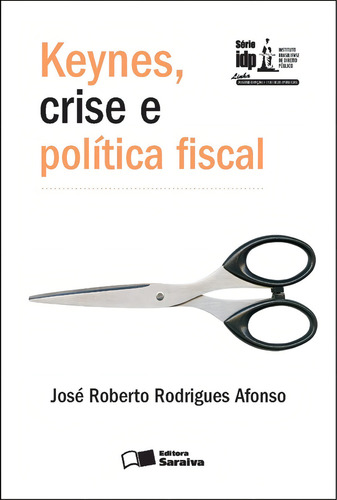 Keynes, Crise e Política Fiscal - 1ª Edição 2012, de Afonso, José Roberto Rodrigues. Série IDP Editorial Saraiva Jur, capa mole em português, 2012