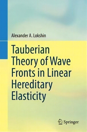 Tauberian Theory Of Wave Fronts In Linear Hereditary Elasticity, De Alexander A. Lokshin., Vol. 1. Editorial Springer Verlag, Singapore, Tapa Dura En Inglés
