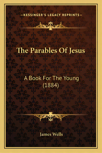 The Parables Of Jesus: A Book For The Young (1884), De Wells, James. Editorial Kessinger Pub Llc, Tapa Blanda En Inglés