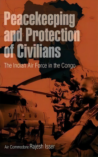 Peacekeeping And Protection Of Civilians : The Indian Air Force In The Congo, De Rajesh Isser. Editorial Kw Publishers Pvt Ltd, Tapa Dura En Inglés