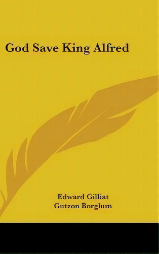 God Save King Alfred, De Edward Gilliat. Editorial Kessinger Publishing En Inglés