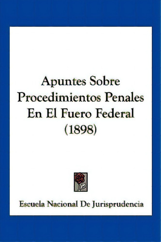 Apuntes Sobre Procedimientos Penales En El Fuero Federal (1898), De Escuela Nacional De Jurisprudencia. Editorial Kessinger Pub Llc, Tapa Blanda En Español