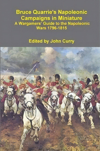 Bruce Quarrie's Napoleonic Campaigns In Miniature A Wargamers' Guide To The Napoleonic Wars 1796-..., De John Curry. Editorial Lulu Com, Tapa Blanda En Inglés