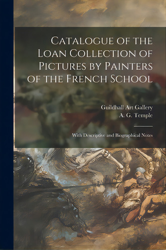 Catalogue Of The Loan Collection Of Pictures By Painters Of The French School: With Descriptive A..., De Guildhall Art Gallery. Editorial Legare Street Pr, Tapa Blanda En Inglés