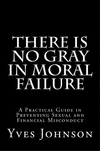 There Is No Gray In Moral Failure, De Yves N Johnson. Editorial Createspace Independent Publishing Platform, Tapa Blanda En Inglés