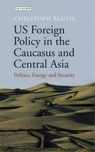 Us Foreign Policy In The Caucasus And Central Asia, De Christoph Bluth. Editorial I B Tauris Co Ltd, Tapa Dura En Inglés