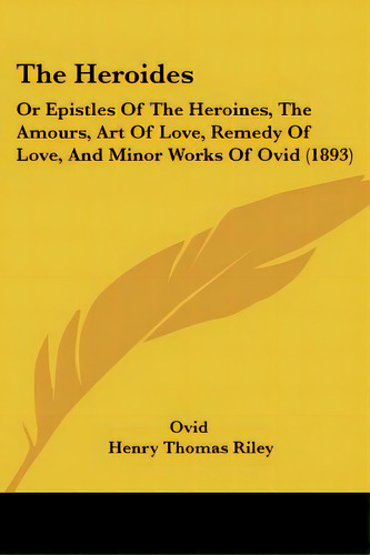 The Heroides: Or Epistles Of The Heroines, The Amours, Art Of Love, Remedy Of Love, And Minor Wor..., De Ovid. Editorial Kessinger Pub Llc, Tapa Blanda En Inglés
