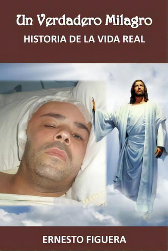 Un Verdadero Milagro: Historia De La Vida Real, De Figuera, Ernesto José., Vol. 1. Editorial Createspace, Tapa Blanda En Español