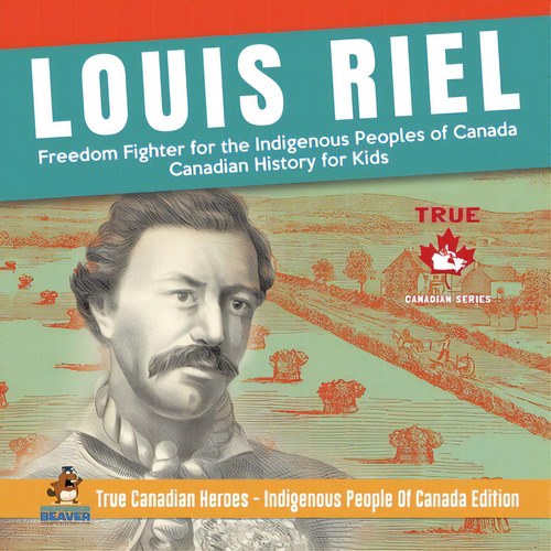 Louis Riel - Freedom Fighter For The Indigenous Peoples Of Canada Canadian History For Kids True ..., De Professor Beaver. Editorial Firefly Books Ltd, Tapa Blanda En Inglés