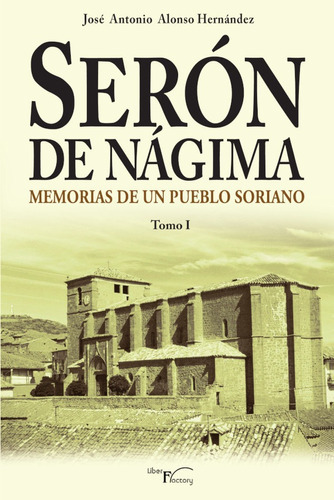 Serón De Nágima. Memorias De Un Pueblo Soriano. Tomo I, De José Antonio Alonso Hernández. Editorial Liber Factory, Tapa Blanda En Español, 2013