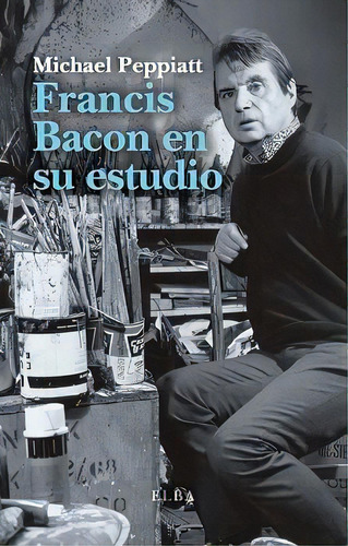 Francis Bacon En Su Estudio, De Peppiatt, Michael. Editorial Editorial Elba,s.l., Tapa Blanda En Español