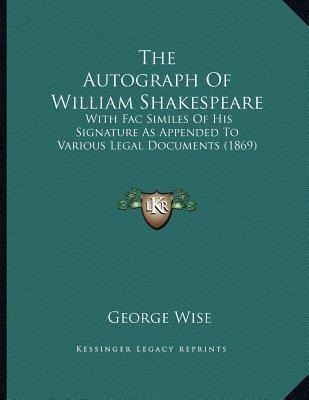 The Autograph Of William Shakespeare : With Fac Similes O...