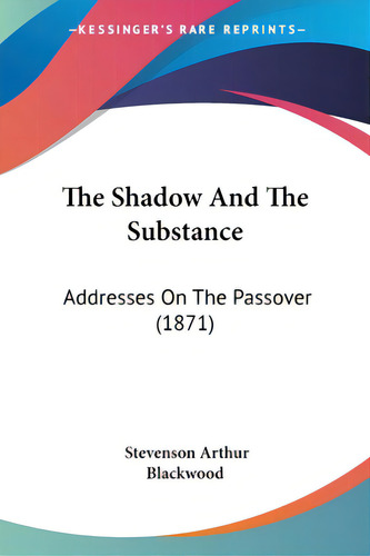 The Shadow And The Substance: Addresses On The Passover (1871), De Blackwood, Stevenson Arthur., Vol. 1. Editorial Kessinger Pub Llc, Tapa Blanda En Inglés