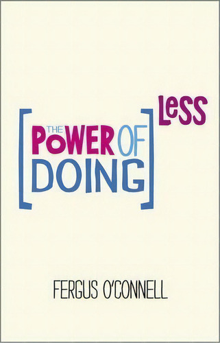 The Power Of Doing Less : Why Time Management Courses Don't Work And How To Spend Your Precious L..., De Fergus O'nell. Editorial John Wiley And Sons Ltd, Tapa Blanda En Inglés