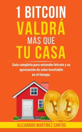 Libro: 1 Bitcoin Valdrá Más Que Tu Casa: Guía Completa Para 