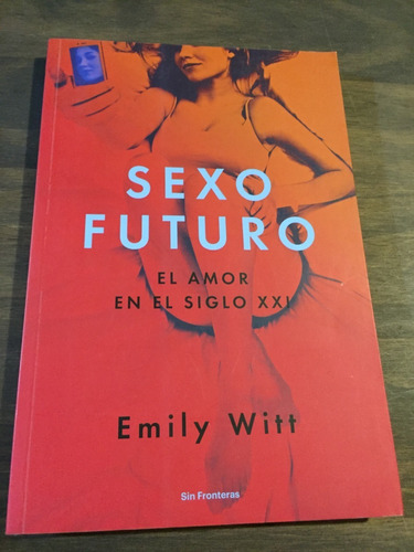 Libro Sexo Futuro - El Amor En El Siglo Xxi - Emily Witt