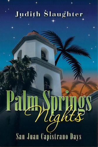 Palm Springs Nights: San Juan Capistrano Days, De Slaughter, Judith. Editorial Authorhouse, Tapa Blanda En Inglés