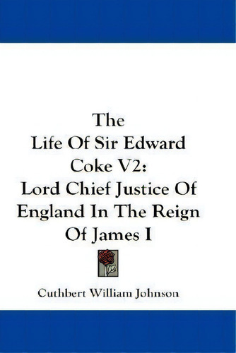 The Life Of Sir Edward Coke V2 : Lord Chief Justice Of Engl, De Cuthbert William Johnson. Editorial Kessinger Publishing En Inglés