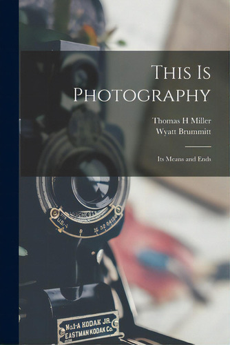 This Is Photography: Its Means And Ends, De Miller, Thomas H.. Editorial Hassell Street Pr, Tapa Blanda En Inglés
