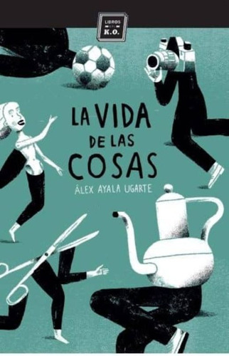 La Vida De Las Cosas, De Ayala Ugarte, Alex. Editorial Libros Del K.o., Tapa Blanda, Edición 1.0 En Español, 2015