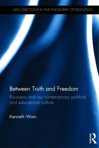 Between Truth And Freedom: Rousseau And Our Contemporary Political And Educational Culture, De Wain, Kenneth. Editorial Routledge, Tapa Dura En Inglés